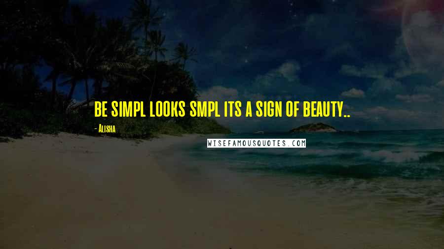 Alisha Quotes: be simpl looks smpl its a sign of beauty..