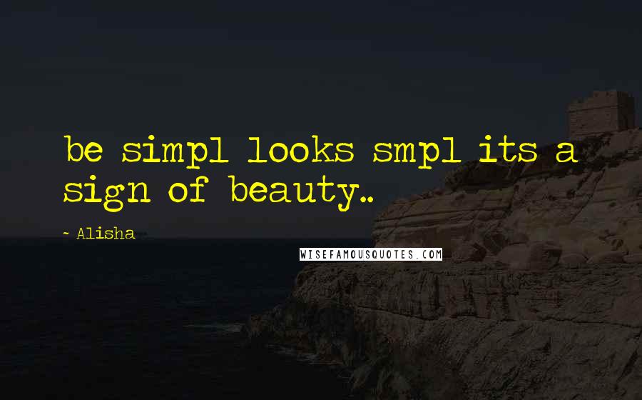 Alisha Quotes: be simpl looks smpl its a sign of beauty..