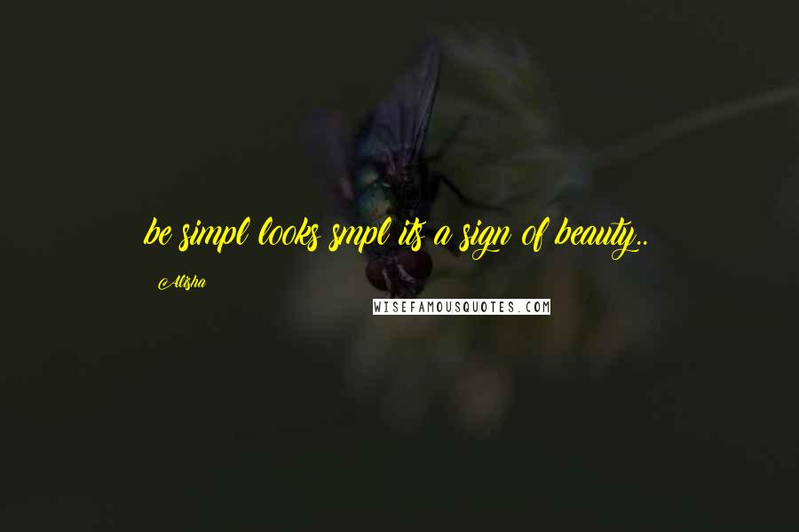 Alisha Quotes: be simpl looks smpl its a sign of beauty..