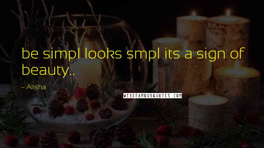 Alisha Quotes: be simpl looks smpl its a sign of beauty..