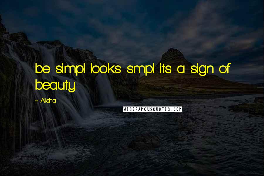 Alisha Quotes: be simpl looks smpl its a sign of beauty..