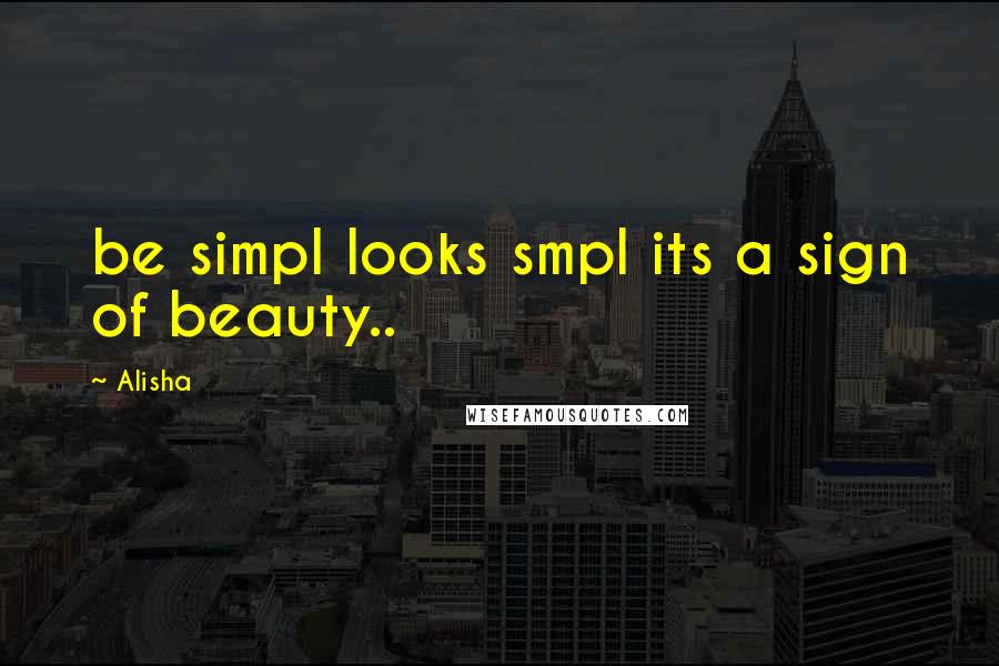 Alisha Quotes: be simpl looks smpl its a sign of beauty..