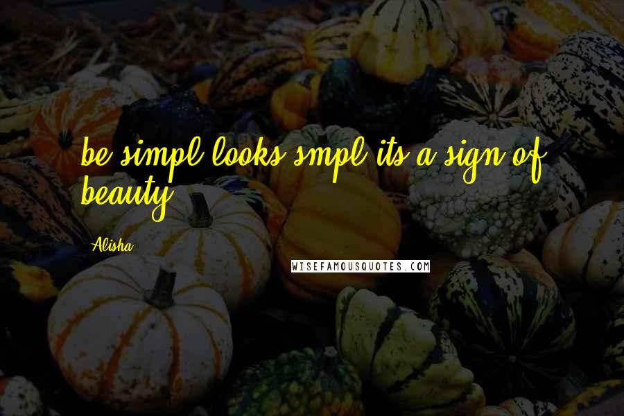 Alisha Quotes: be simpl looks smpl its a sign of beauty..
