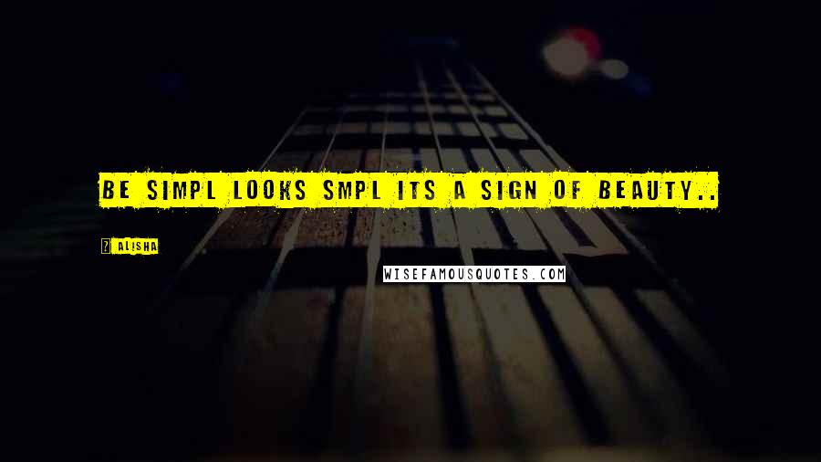 Alisha Quotes: be simpl looks smpl its a sign of beauty..