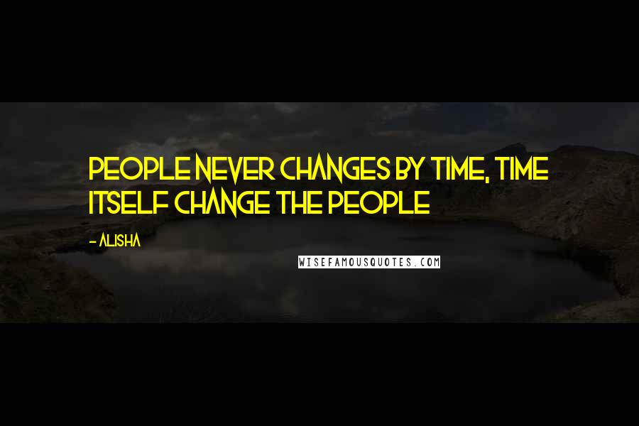 Alisha Quotes: people never changes by time, time itself change the people