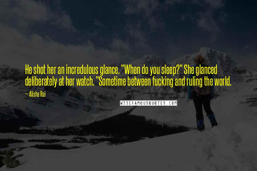 Alisha Rai Quotes: He shot her an incredulous glance. "When do you sleep?" She glanced deliberately at her watch. "Sometime between fucking and ruling the world.