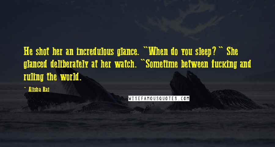 Alisha Rai Quotes: He shot her an incredulous glance. "When do you sleep?" She glanced deliberately at her watch. "Sometime between fucking and ruling the world.