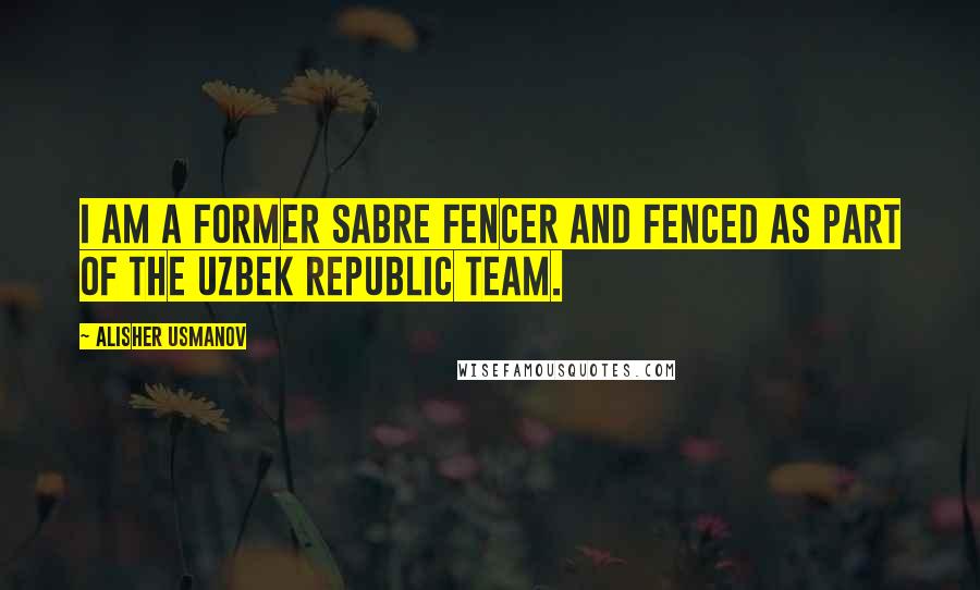 Alisher Usmanov Quotes: I am a former sabre fencer and fenced as part of the Uzbek republic team.