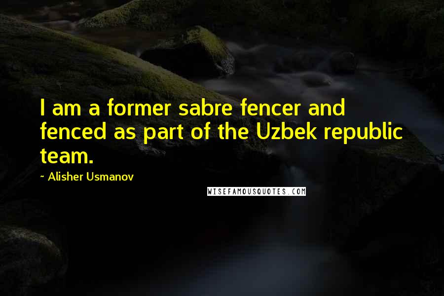 Alisher Usmanov Quotes: I am a former sabre fencer and fenced as part of the Uzbek republic team.