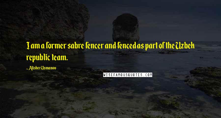Alisher Usmanov Quotes: I am a former sabre fencer and fenced as part of the Uzbek republic team.