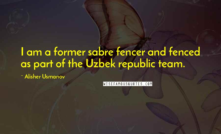 Alisher Usmanov Quotes: I am a former sabre fencer and fenced as part of the Uzbek republic team.