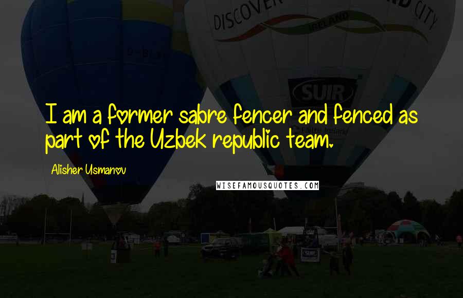 Alisher Usmanov Quotes: I am a former sabre fencer and fenced as part of the Uzbek republic team.
