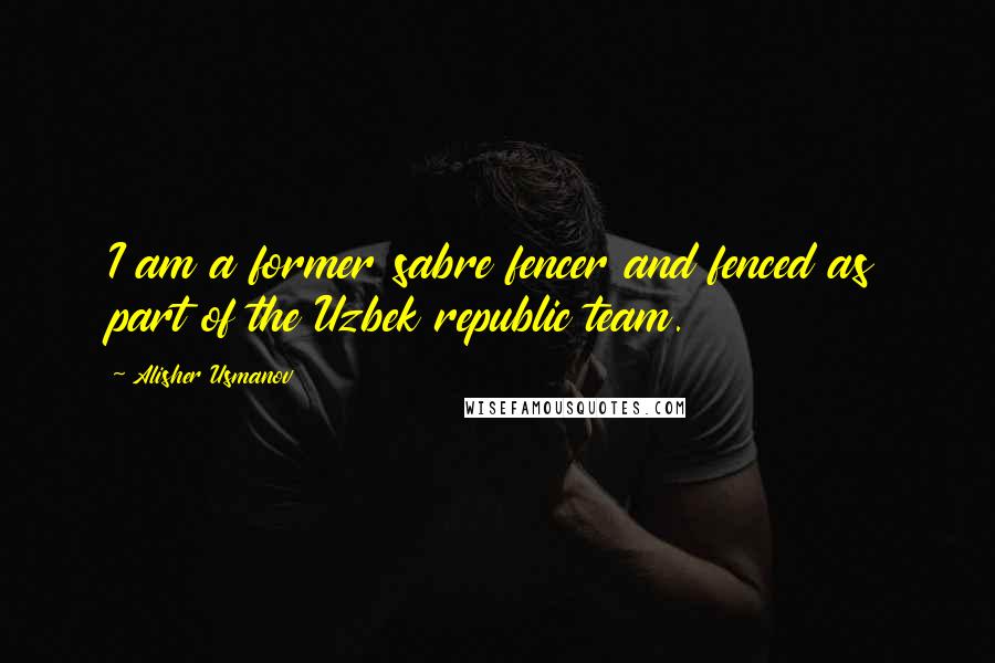 Alisher Usmanov Quotes: I am a former sabre fencer and fenced as part of the Uzbek republic team.