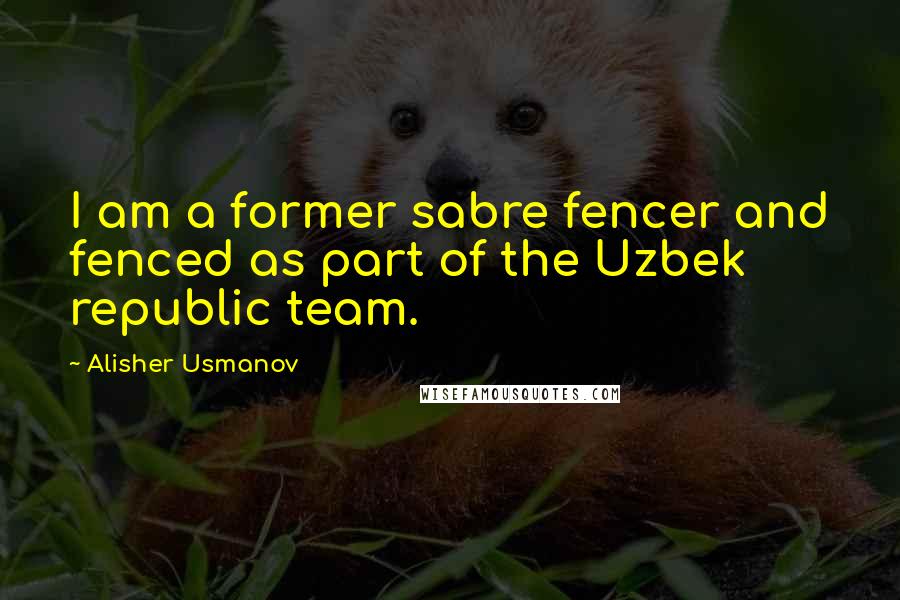 Alisher Usmanov Quotes: I am a former sabre fencer and fenced as part of the Uzbek republic team.