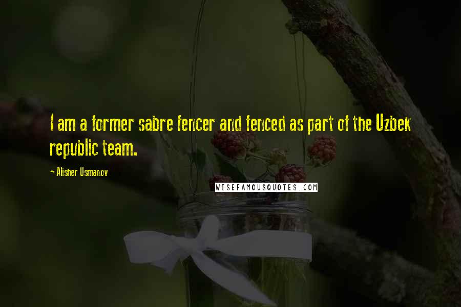 Alisher Usmanov Quotes: I am a former sabre fencer and fenced as part of the Uzbek republic team.