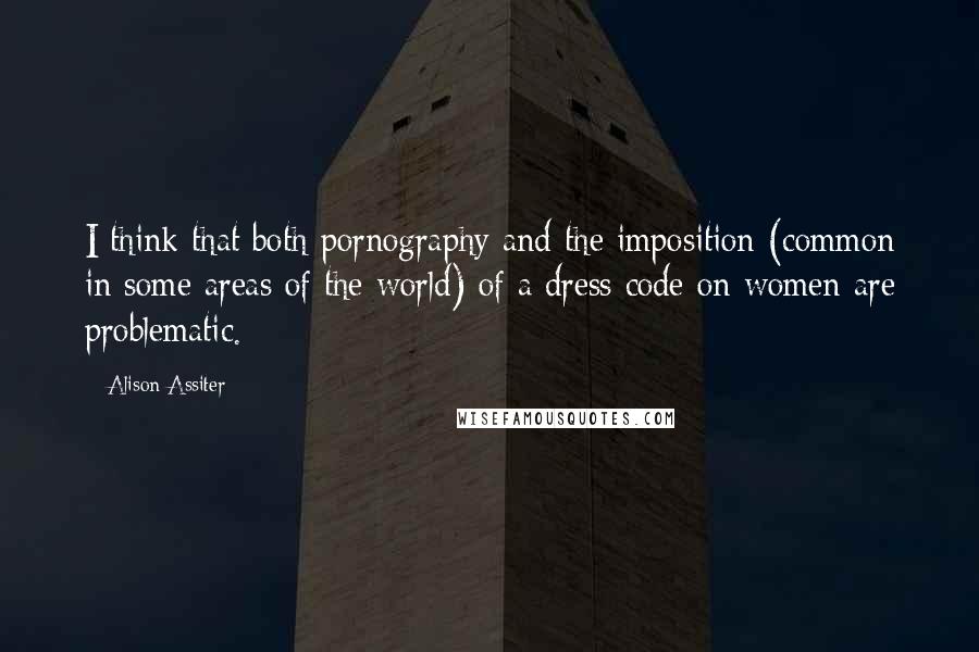 Alison Assiter Quotes: I think that both pornography and the imposition (common in some areas of the world) of a dress code on women are problematic.