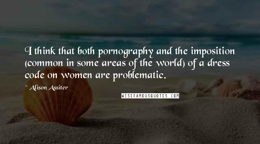 Alison Assiter Quotes: I think that both pornography and the imposition (common in some areas of the world) of a dress code on women are problematic.