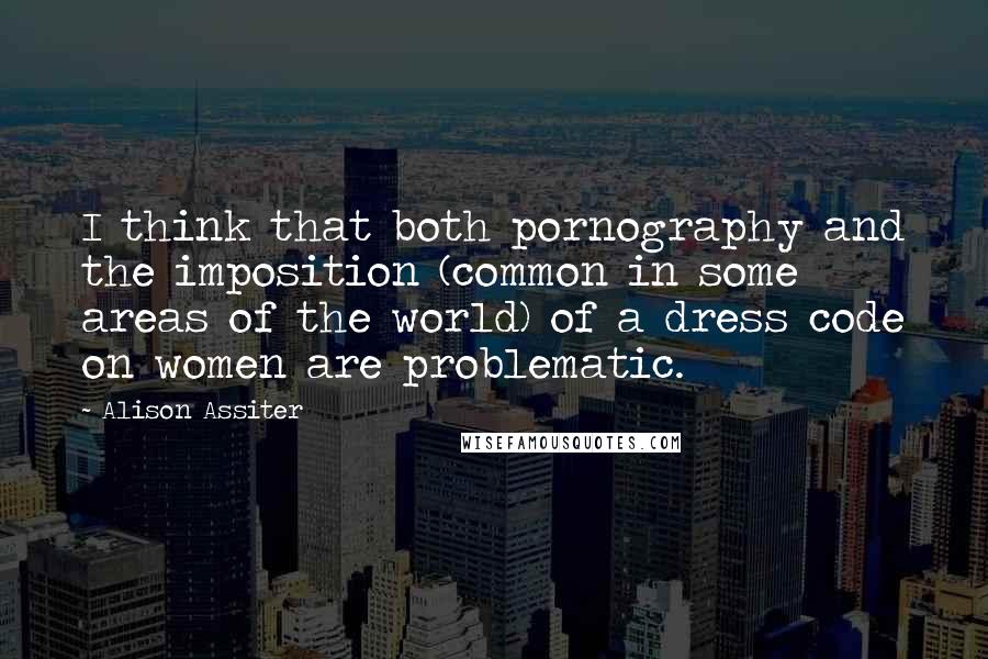 Alison Assiter Quotes: I think that both pornography and the imposition (common in some areas of the world) of a dress code on women are problematic.