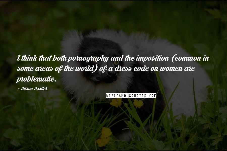 Alison Assiter Quotes: I think that both pornography and the imposition (common in some areas of the world) of a dress code on women are problematic.