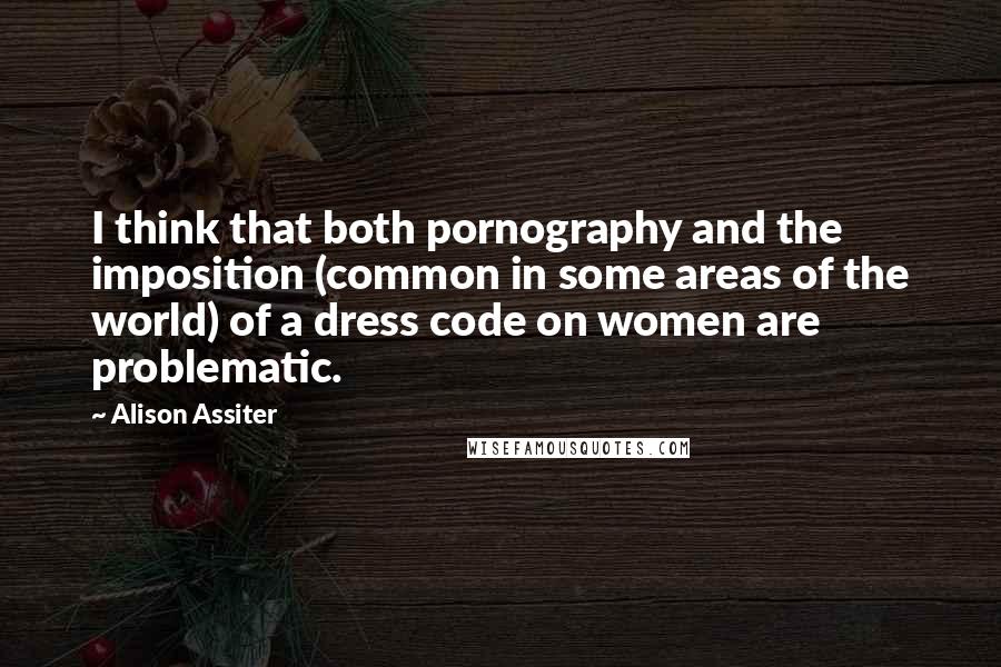 Alison Assiter Quotes: I think that both pornography and the imposition (common in some areas of the world) of a dress code on women are problematic.