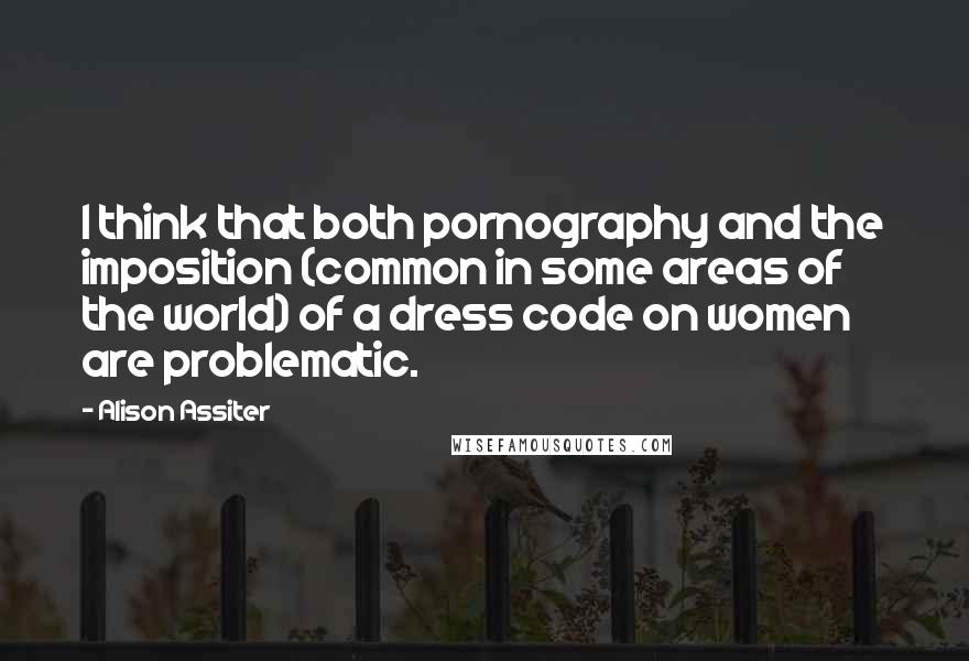 Alison Assiter Quotes: I think that both pornography and the imposition (common in some areas of the world) of a dress code on women are problematic.