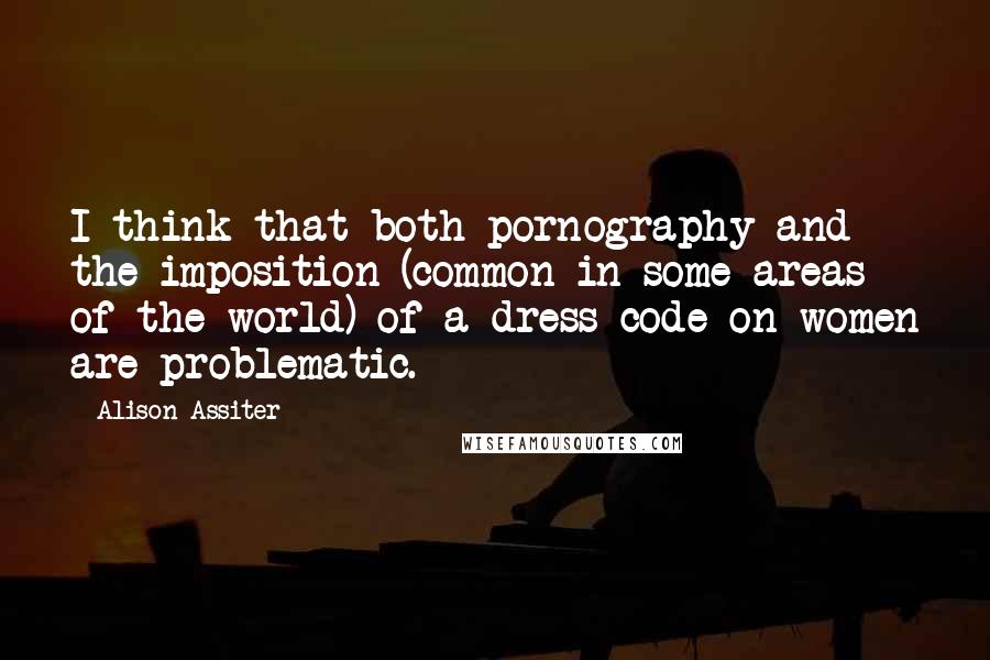 Alison Assiter Quotes: I think that both pornography and the imposition (common in some areas of the world) of a dress code on women are problematic.