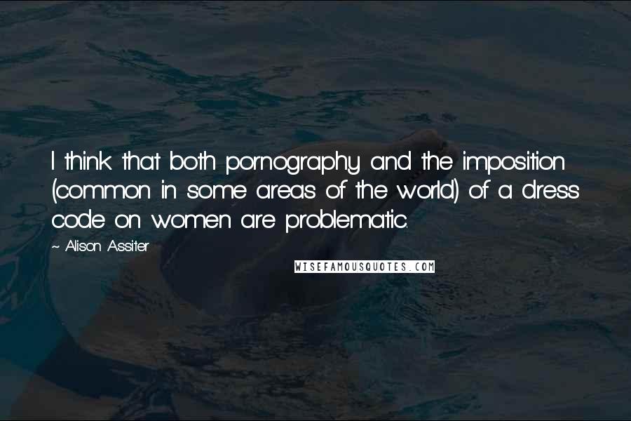 Alison Assiter Quotes: I think that both pornography and the imposition (common in some areas of the world) of a dress code on women are problematic.