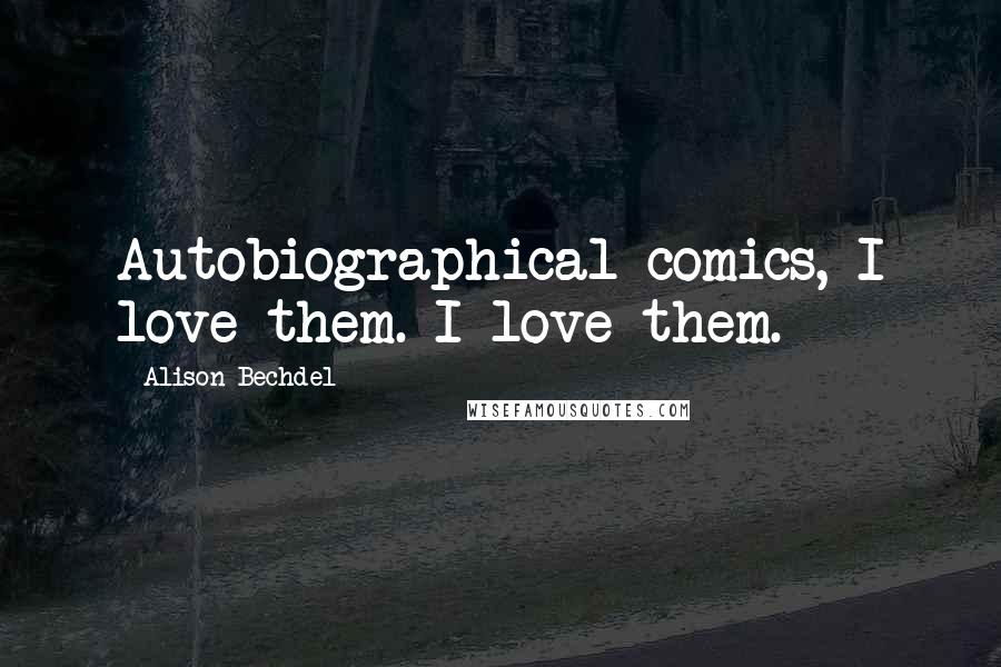 Alison Bechdel Quotes: Autobiographical comics, I love them. I love them.