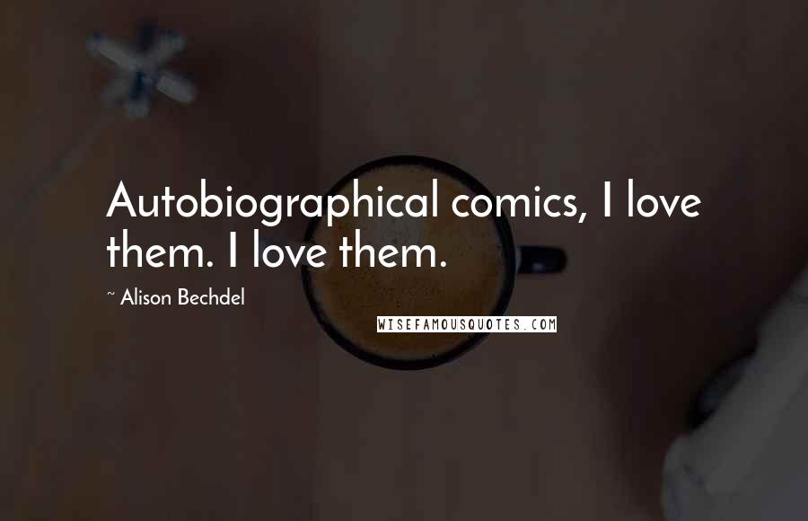Alison Bechdel Quotes: Autobiographical comics, I love them. I love them.