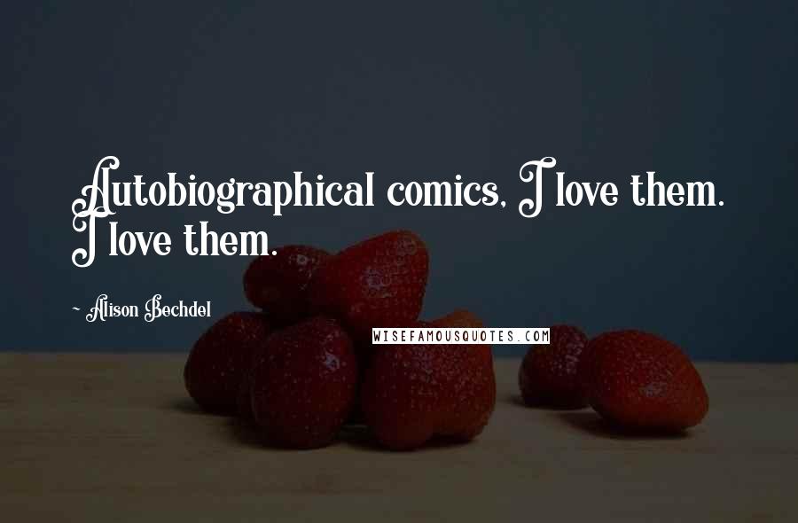 Alison Bechdel Quotes: Autobiographical comics, I love them. I love them.