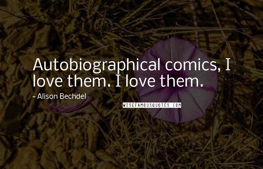 Alison Bechdel Quotes: Autobiographical comics, I love them. I love them.