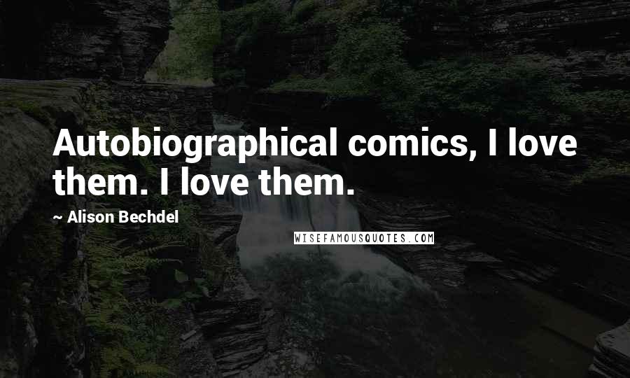 Alison Bechdel Quotes: Autobiographical comics, I love them. I love them.