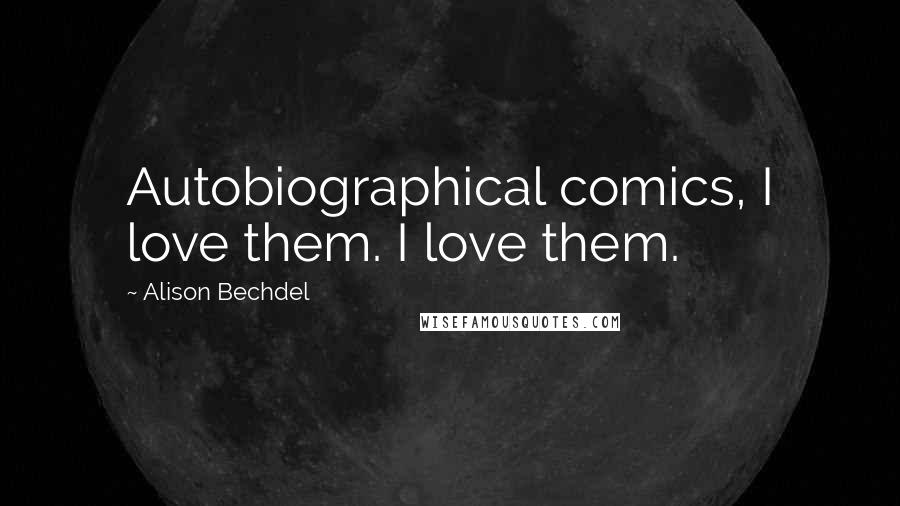 Alison Bechdel Quotes: Autobiographical comics, I love them. I love them.