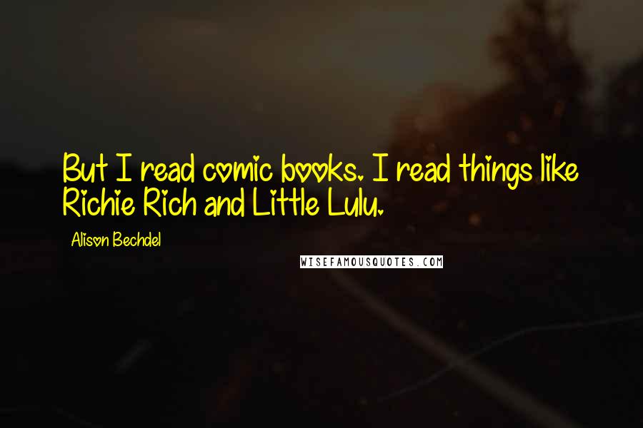 Alison Bechdel Quotes: But I read comic books. I read things like Richie Rich and Little Lulu.