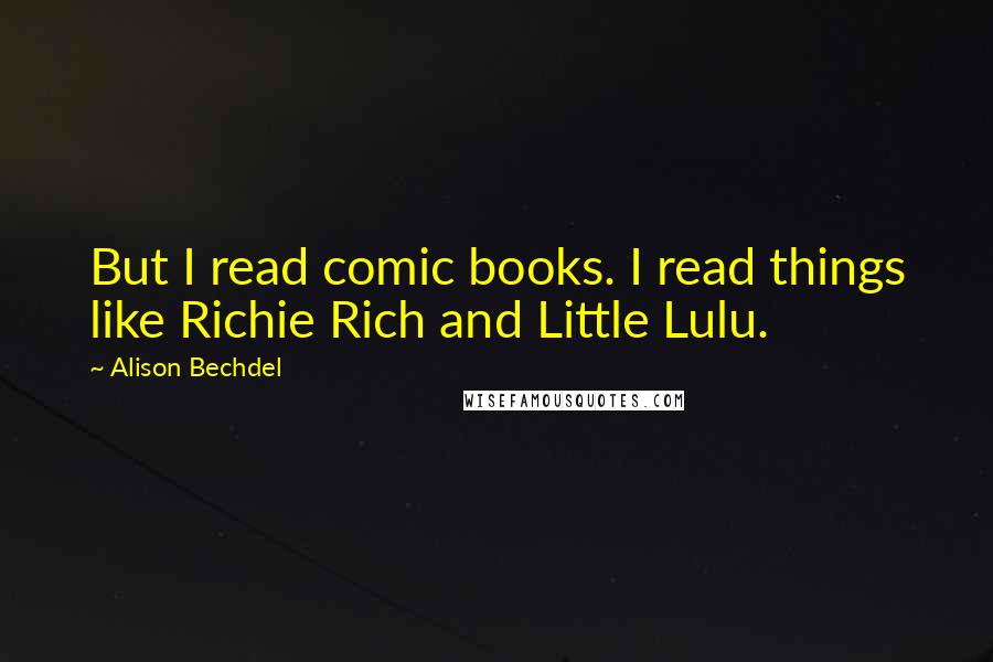 Alison Bechdel Quotes: But I read comic books. I read things like Richie Rich and Little Lulu.