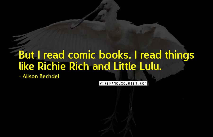 Alison Bechdel Quotes: But I read comic books. I read things like Richie Rich and Little Lulu.
