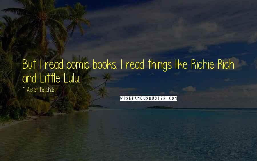 Alison Bechdel Quotes: But I read comic books. I read things like Richie Rich and Little Lulu.