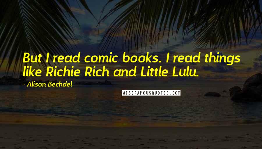 Alison Bechdel Quotes: But I read comic books. I read things like Richie Rich and Little Lulu.