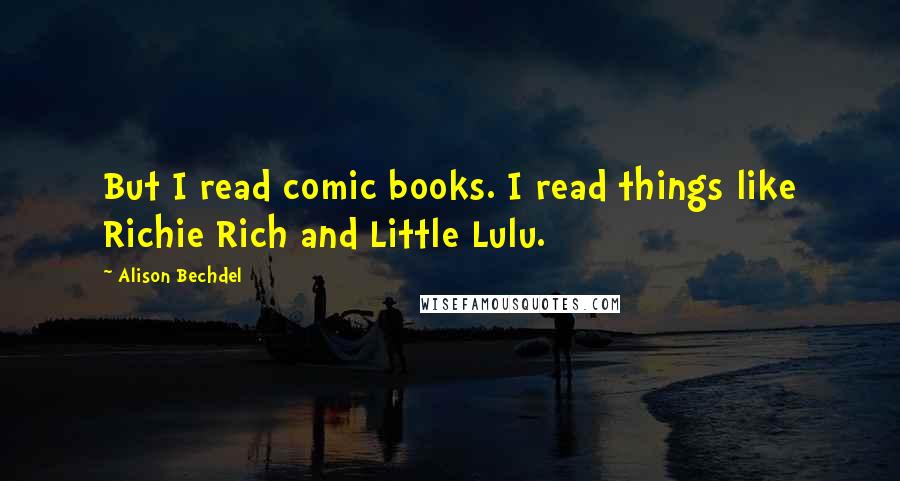 Alison Bechdel Quotes: But I read comic books. I read things like Richie Rich and Little Lulu.