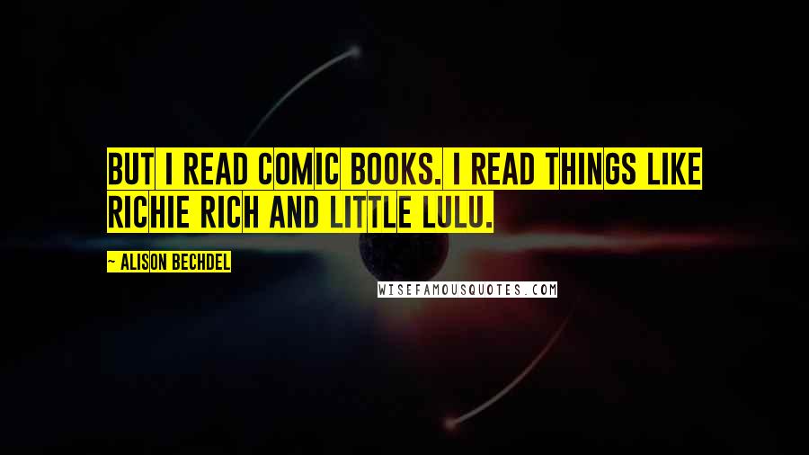 Alison Bechdel Quotes: But I read comic books. I read things like Richie Rich and Little Lulu.