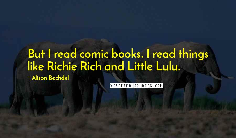 Alison Bechdel Quotes: But I read comic books. I read things like Richie Rich and Little Lulu.