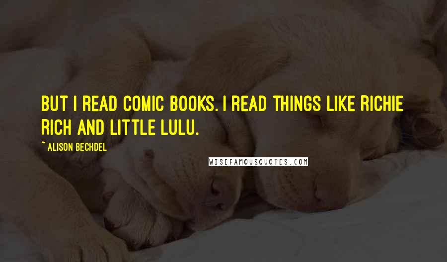 Alison Bechdel Quotes: But I read comic books. I read things like Richie Rich and Little Lulu.