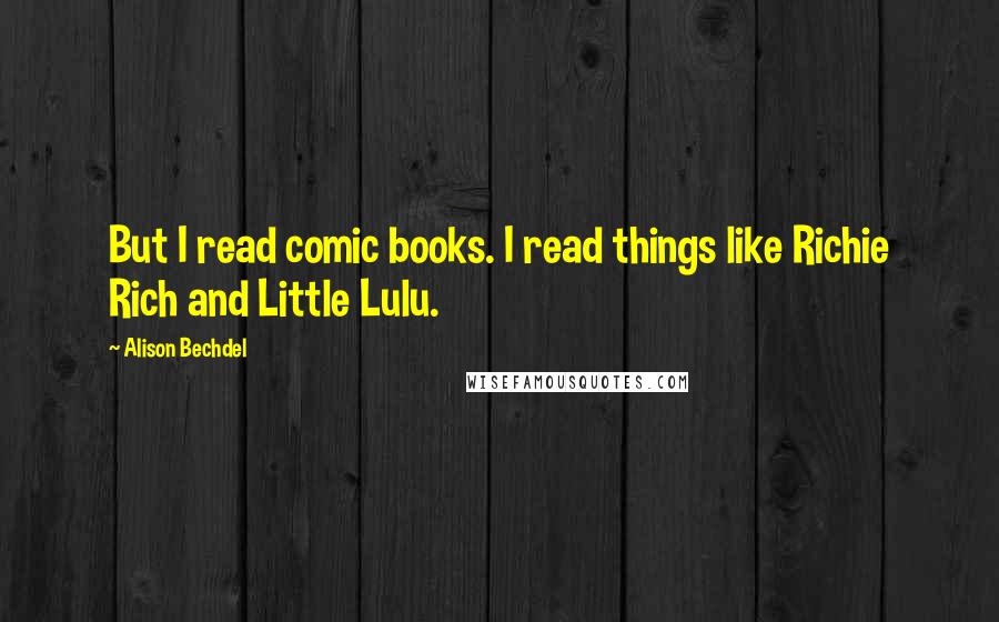 Alison Bechdel Quotes: But I read comic books. I read things like Richie Rich and Little Lulu.