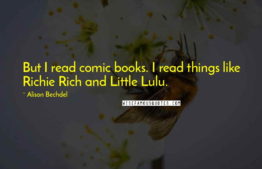 Alison Bechdel Quotes: But I read comic books. I read things like Richie Rich and Little Lulu.