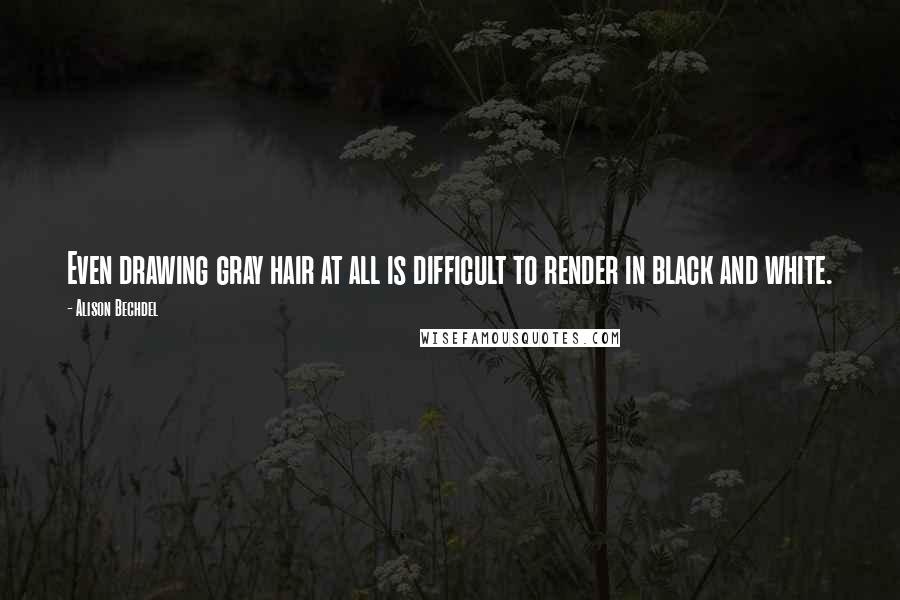 Alison Bechdel Quotes: Even drawing gray hair at all is difficult to render in black and white.