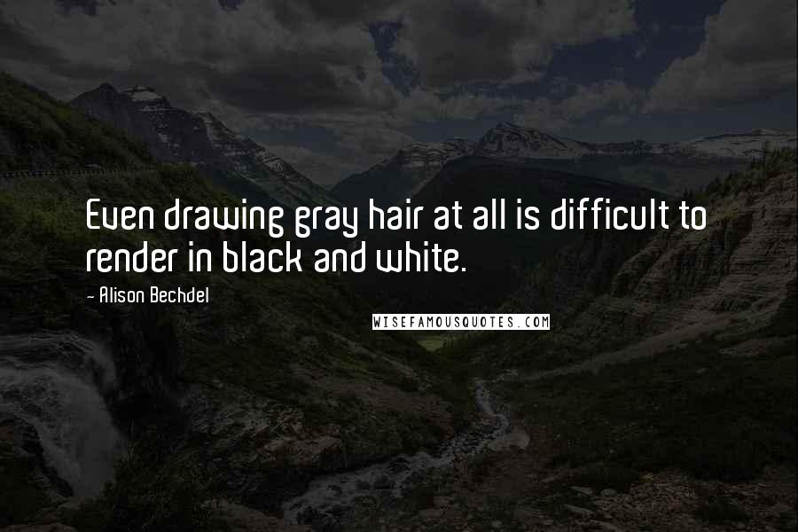 Alison Bechdel Quotes: Even drawing gray hair at all is difficult to render in black and white.