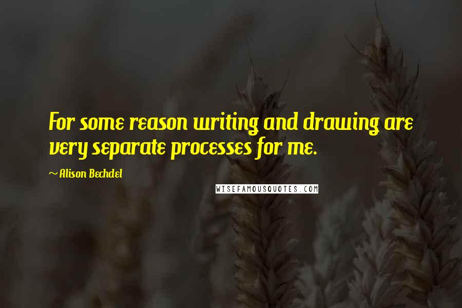 Alison Bechdel Quotes: For some reason writing and drawing are very separate processes for me.