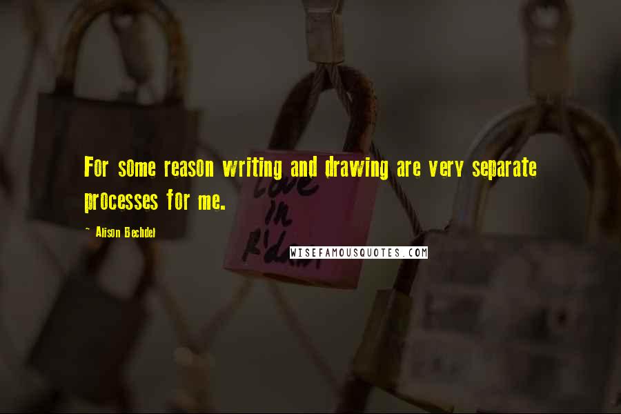 Alison Bechdel Quotes: For some reason writing and drawing are very separate processes for me.