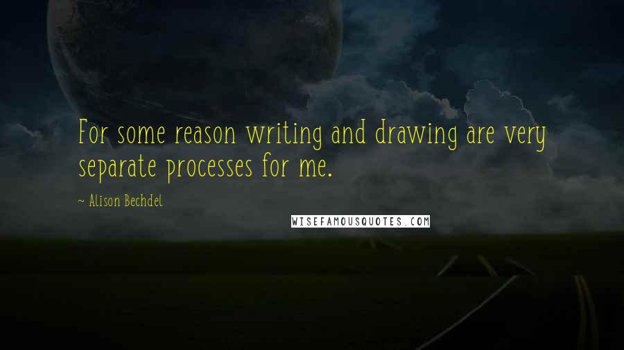 Alison Bechdel Quotes: For some reason writing and drawing are very separate processes for me.