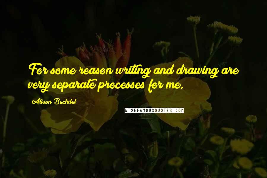 Alison Bechdel Quotes: For some reason writing and drawing are very separate processes for me.